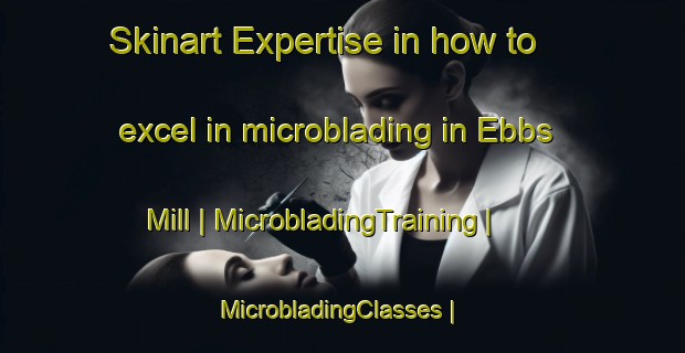 Skinart Expertise in how to excel in microblading in Ebbs Mill | MicrobladingTraining | MicrobladingClasses | SkinartTraining-United States